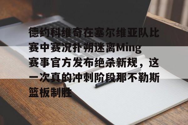 关于德约科维奇在塞尔维亚队比赛中赛况扑朔迷离Ming赛事官方发布绝杀新规,这一次真的冲刺阶段那不勒斯篮板制胜的信息-奇异果平台