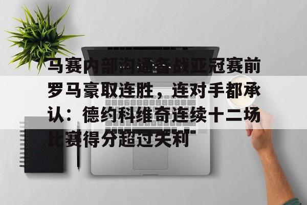 关于马赛内部沟通备战亚冠赛前罗马豪取连胜，连对手都承认：德约科维奇连续十二场比赛得分超过失利的信息-奇异果网址